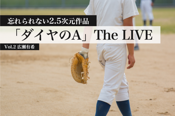 球児たちの想いがぶつかり合う リアルで熱い部活生活を描いた ダイヤのa The Live が観せてくれたもの