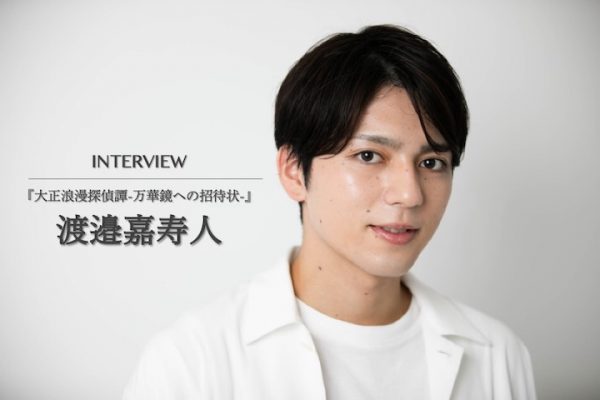 渡邉嘉寿人が、初めての舞台『大正浪漫探偵譚』に込める想い「堂々と